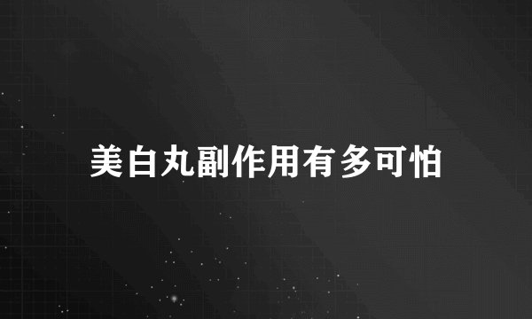 美白丸副作用有多可怕