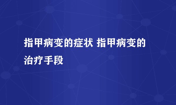 指甲病变的症状 指甲病变的治疗手段