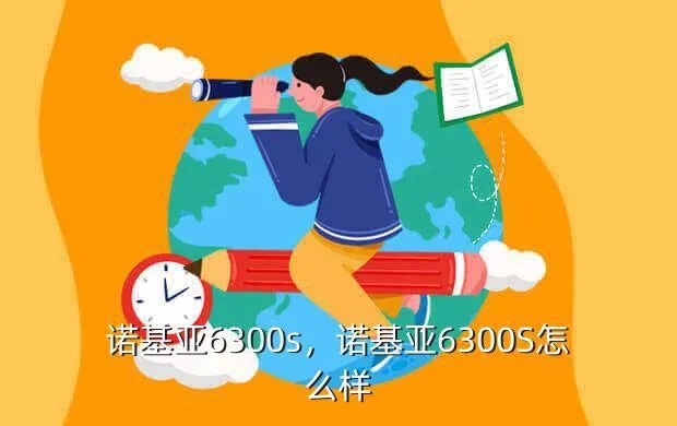 诺基亚6300s，诺基亚6300S怎么样?