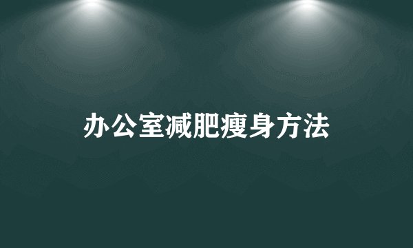办公室减肥瘦身方法