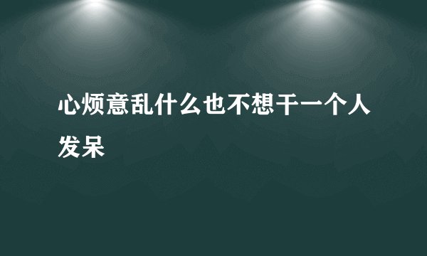 心烦意乱什么也不想干一个人发呆