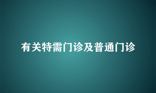 有关特需门诊及普通门诊