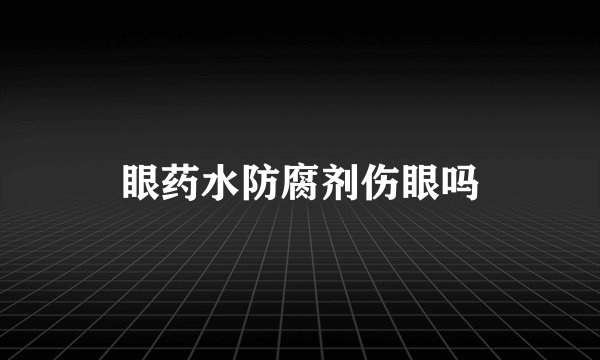 眼药水防腐剂伤眼吗