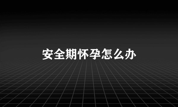 安全期怀孕怎么办
