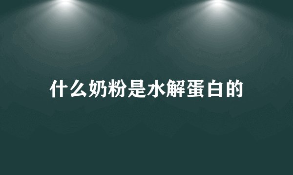 什么奶粉是水解蛋白的