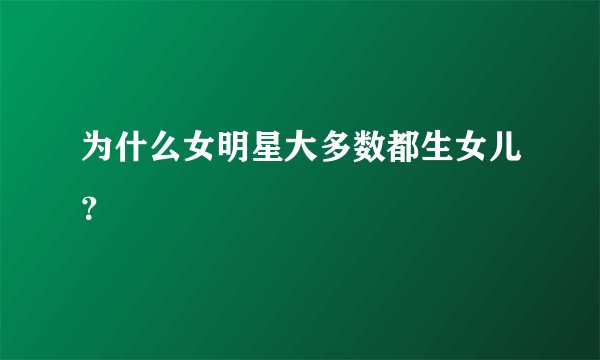 为什么女明星大多数都生女儿？