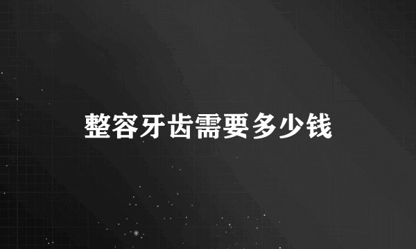 整容牙齿需要多少钱