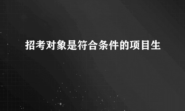 招考对象是符合条件的项目生
