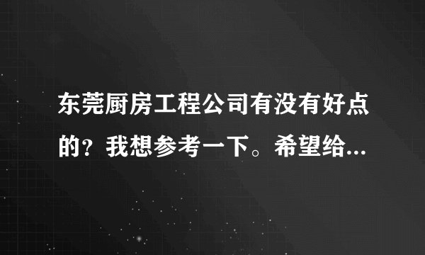 东莞厨房工程公司有没有好点的？我想参考一下。希望给个参考。