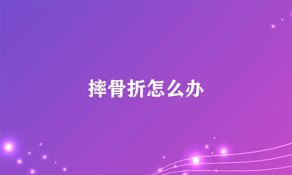 摔骨折怎么办