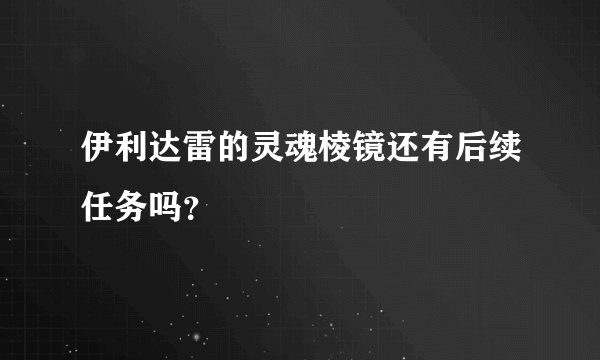 伊利达雷的灵魂棱镜还有后续任务吗?
