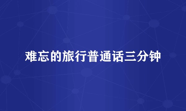 难忘的旅行普通话三分钟