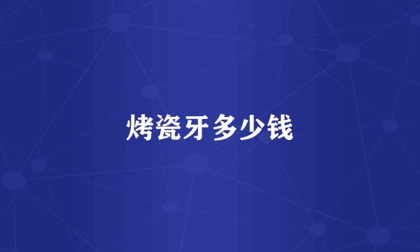烤瓷牙多少钱