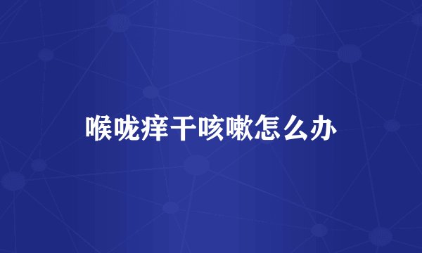 喉咙痒干咳嗽怎么办