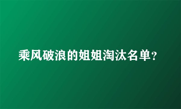 乘风破浪的姐姐淘汰名单？