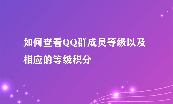 如何查看QQ群成员等级以及相应的等级积分