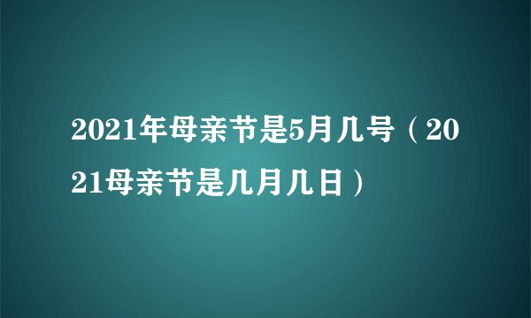 2021年母亲节是5月几号（2021母亲节是几月几日）