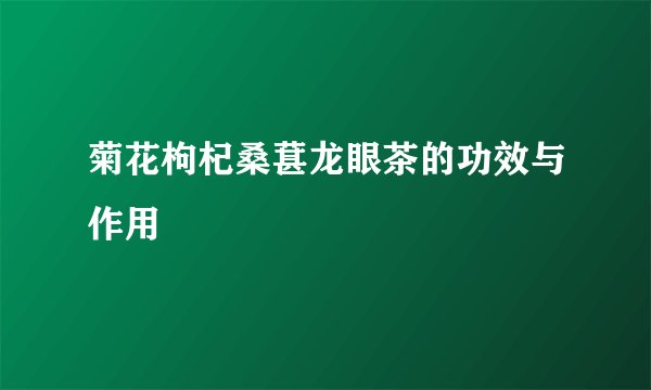 菊花枸杞桑葚龙眼茶的功效与作用