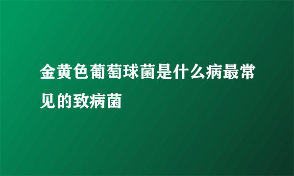 金黄色葡萄球菌是什么病最常见的致病菌