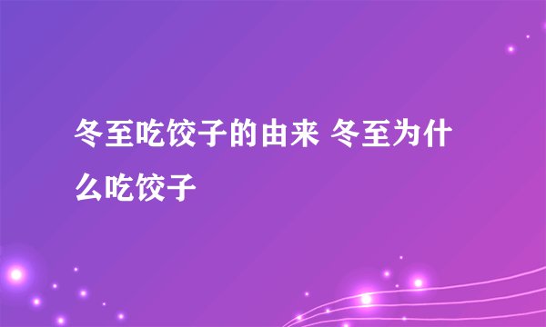 冬至吃饺子的由来 冬至为什么吃饺子