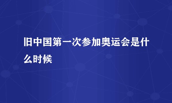 旧中国第一次参加奥运会是什么时候