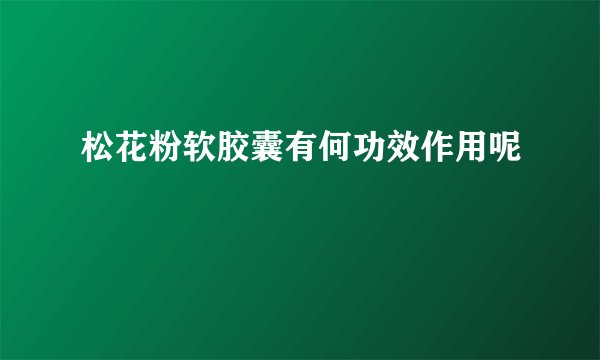 松花粉软胶囊有何功效作用呢