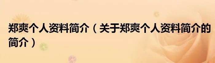 郑爽个人资料简介（关于郑爽个人资料简介的简介）