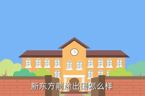 合肥新东方前途出国，新东方前途出国怎么样