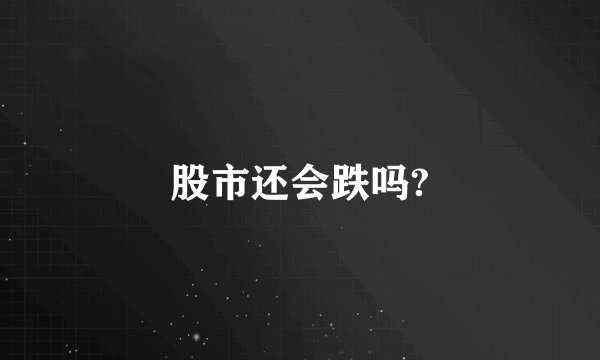 股市还会跌吗?