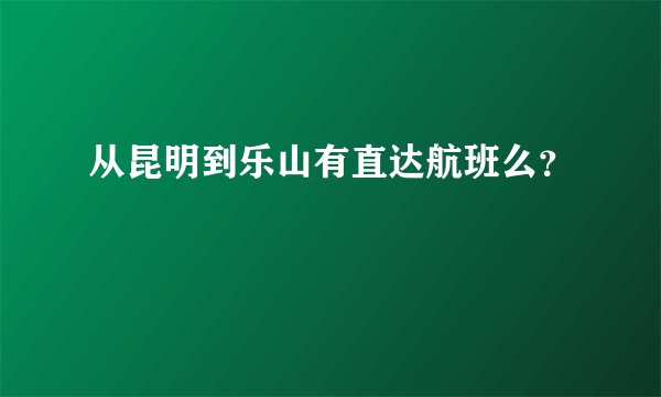 从昆明到乐山有直达航班么？