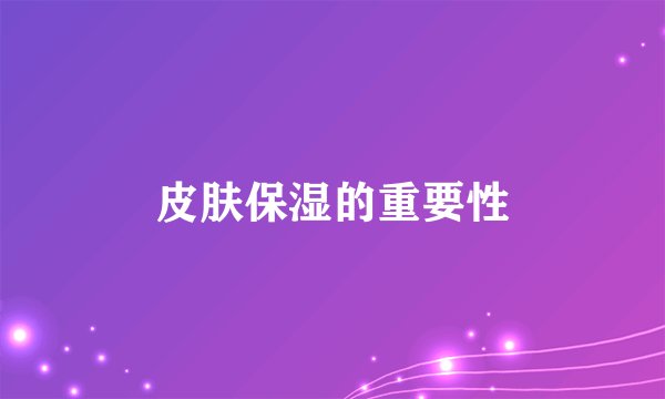 皮肤保湿的重要性
