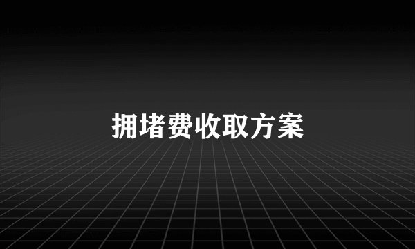 拥堵费收取方案