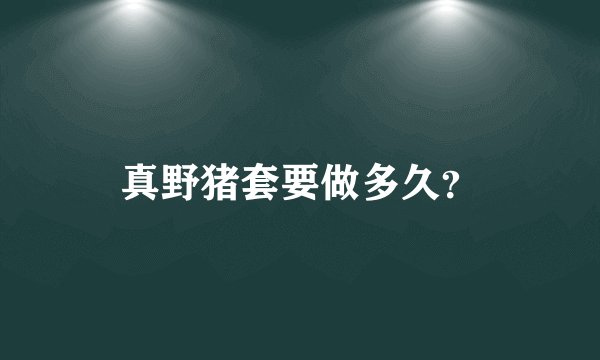 真野猪套要做多久？