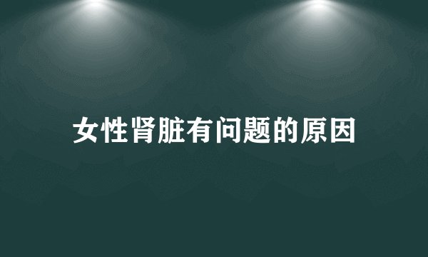 女性肾脏有问题的原因