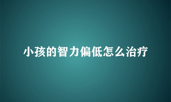 小孩的智力偏低怎么治疗