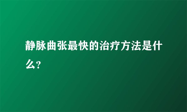 静脉曲张最快的治疗方法是什么？