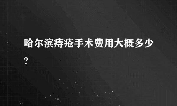 哈尔滨痔疮手术费用大概多少?
