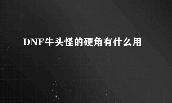 DNF牛头怪的硬角有什么用