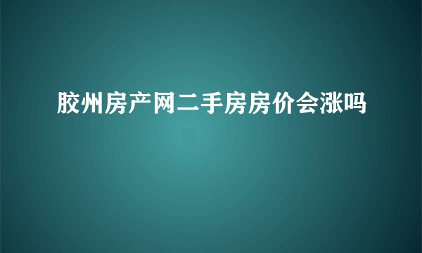 胶州房产网二手房房价会涨吗