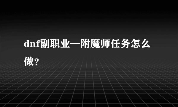 dnf副职业—附魔师任务怎么做？