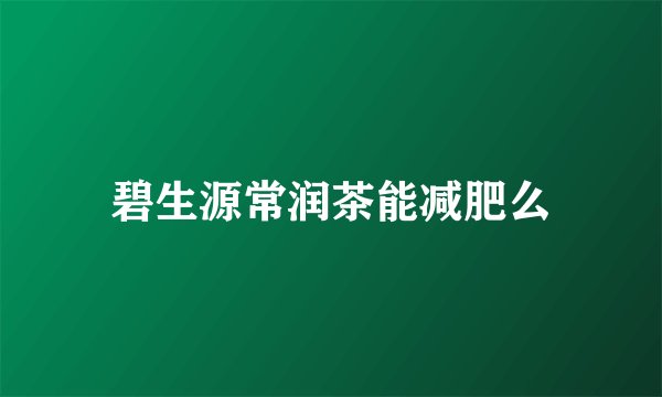 碧生源常润茶能减肥么