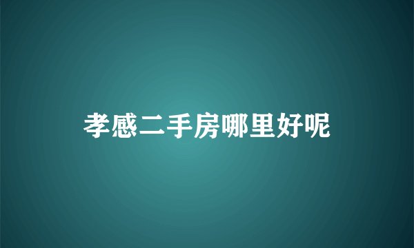 孝感二手房哪里好呢