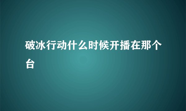 破冰行动什么时候开播在那个台