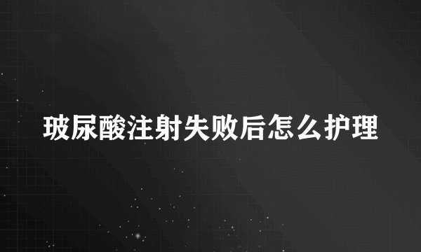玻尿酸注射失败后怎么护理