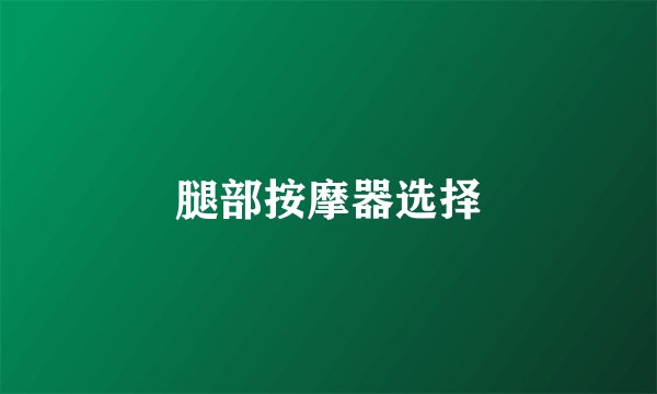 腿部按摩器选择