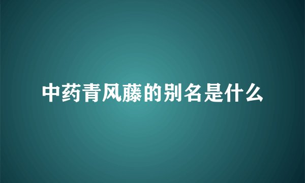 中药青风藤的别名是什么