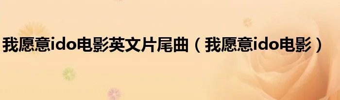 我愿意ido电影英文片尾曲（我愿意ido电影）