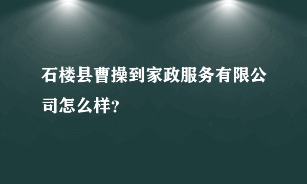石楼县曹操到家政服务有限公司怎么样？