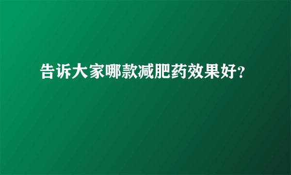 告诉大家哪款减肥药效果好？