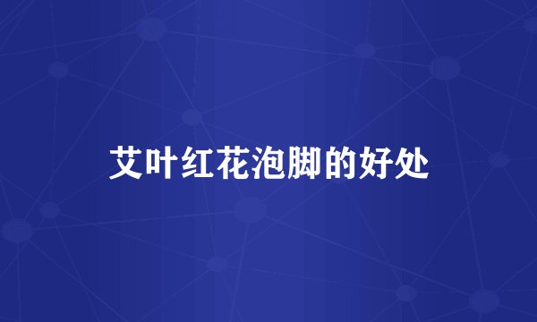艾叶红花泡脚的好处